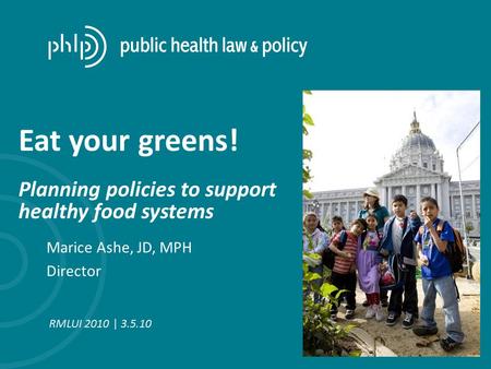 Marice Ashe, JD, MPH Director RMLUI 2010 | 3.5.10 Eat your greens! Planning policies to support healthy food systems.