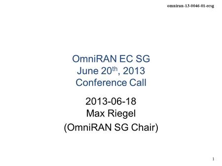 Omniran-13-0046-01-ecsg 1 OmniRAN EC SG June 20 th, 2013 Conference Call 2013-06-18 Max Riegel (OmniRAN SG Chair)
