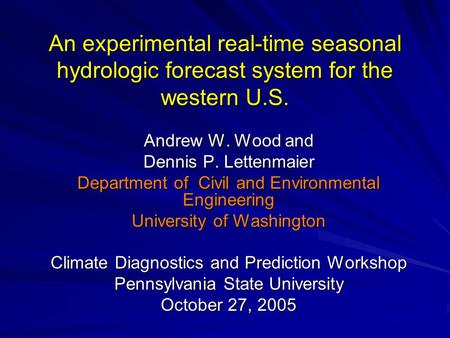 An experimental real-time seasonal hydrologic forecast system for the western U.S. Andrew W. Wood and Dennis P. Lettenmaier Department of Civil and Environmental.