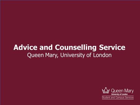 Advice and Counselling Advice and Counselling Service Queen Mary, University of London.