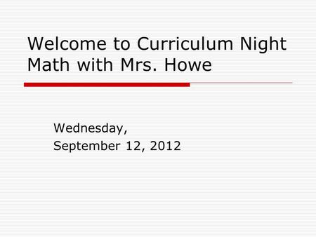 Welcome to Curriculum Night Math with Mrs. Howe Wednesday, September 12, 2012.