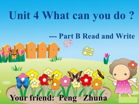 Unit 4 What can you do ? --- Part B Read and Write Your friend: Peng Zhuna.