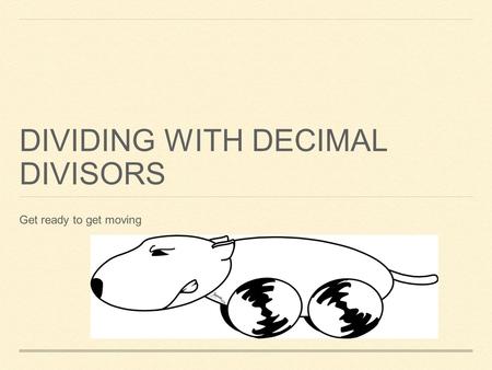 DIVIDING WITH DECIMAL DIVISORS Get ready to get moving.