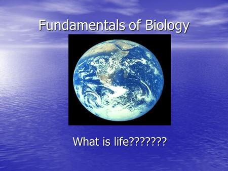 Fundamentals of Biology What is life???????. Do we know? Biologists have never agreed upon a definition. Soooooooooo……… Biologists have never agreed upon.