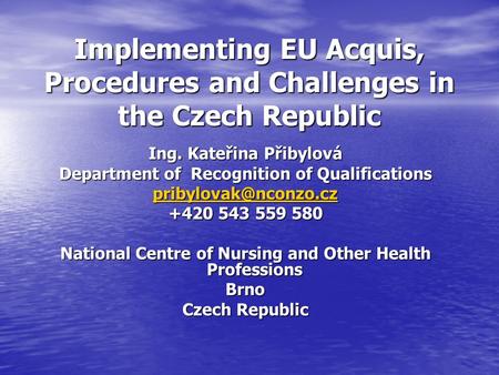 Implementing EU Acquis, Procedures and Challenges in the Czech Republic Ing. Kateřina Přibylová Department of Recognition of Qualifications