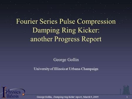 .................................... I PhysicsP I llinois George Gollin, Damping ring kicker report, March 9, 2005 1 Fourier Series Pulse Compression Damping.