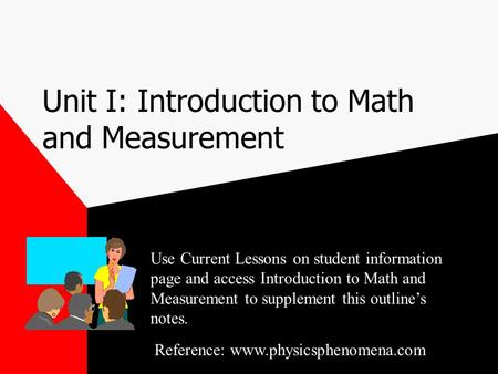 Unit I: Introduction to Math and Measurement Use Current Lessons on student information page and access Introduction to Math and Measurement to supplement.