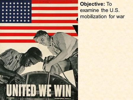 Objective: To examine the U.S. mobilization for war.