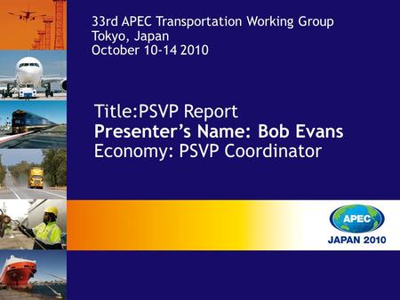 Title:PSVP Report Presenter’s Name: Bob Evans Economy: PSVP Coordinator 33rd APEC Transportation Working Group Tokyo, Japan October 10-14 2010.