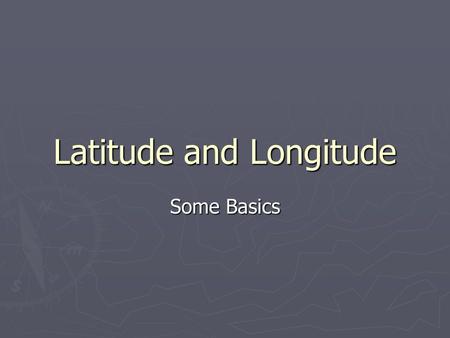 Latitude and Longitude Some Basics. Mapping Earth ► In order to find geographic locations on Earth, a global coordinate mapping system is used ► This.