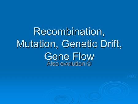 Recombination, Mutation, Genetic Drift, Gene Flow Also evolution Also evolution.