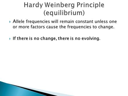  A llele frequencies will remain constant unless one or more factors cause the frequencies to change.  If there is no change, there is no evolving.