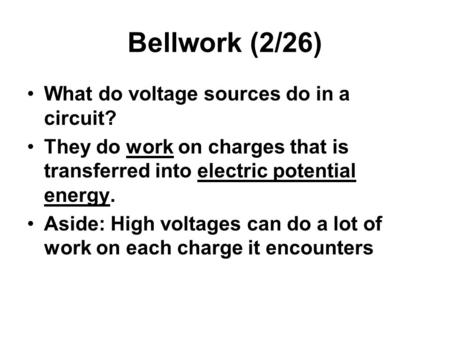 Bellwork (2/26) What do voltage sources do in a circuit? They do work on charges that is transferred into electric potential energy. Aside: High voltages.