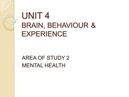 UNIT 4 BRAIN, BEHAVIOUR & EXPERIENCE AREA OF STUDY 2 MENTAL HEALTH.