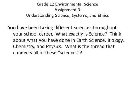 Grade 12 Environmental Science Assignment 3 Understanding Science, Systems, and Ethics You have been taking different sciences throughout your school career.