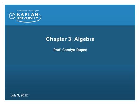 Chapter 3: Algebra Prof. Carolyn Dupee July 3, 2012.