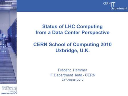 CERN IT Department CH-1211 Genève 23 Switzerland www.cern.ch/i t Frédéric Hemmer IT Department Head - CERN 23 rd August 2010 Status of LHC Computing from.