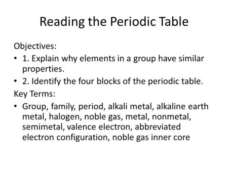Reading the Periodic Table Objectives: 1. Explain why elements in a group have similar properties. 2. Identify the four blocks of the periodic table. Key.