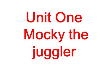 Unit One Mocky the juggler. She's a teacher. What does she do?