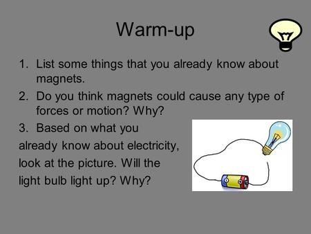 Warm-up 1.List some things that you already know about magnets. 2.Do you think magnets could cause any type of forces or motion? Why? 3.Based on what you.