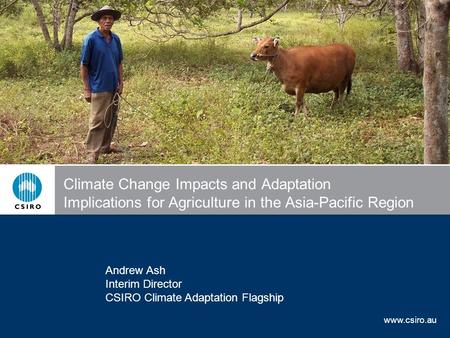 Www.csiro.au Climate Change Impacts and Adaptation Implications for Agriculture in the Asia-Pacific Region Andrew Ash Interim Director CSIRO Climate Adaptation.
