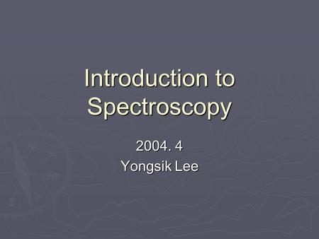 Introduction to Spectroscopy 2004. 4 Yongsik Lee.