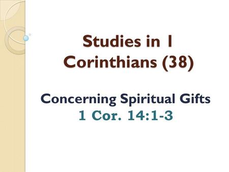 Studies in 1 Corinthians (38) Concerning Spiritual Gifts 1 Cor. 14:1-3.