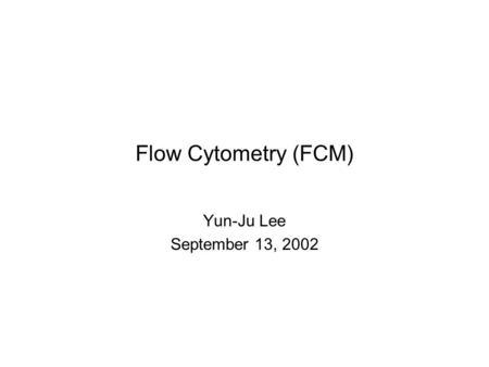 Flow Cytometry (FCM) Yun-Ju Lee September 13, 2002.