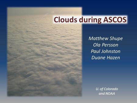 Matthew Shupe Ola Persson Paul Johnston Duane Hazen Clouds during ASCOS U. of Colorado and NOAA.