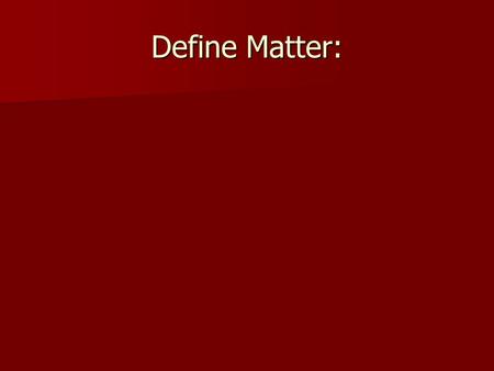 Define Matter:. ANYTHING that has mass and takes up space. ANYTHING that has mass and takes up space.