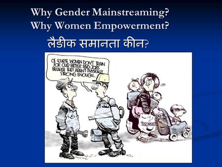 Why Gender Mainstreaming? Why Women Empowerment? लैङीक समानता कीन ?