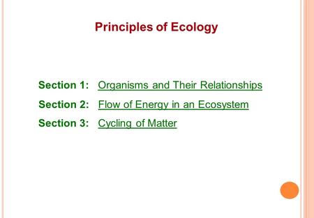 Principles of Ecology Section 1: Organisms and Their Relationships Section 2: Flow of Energy in an Ecosystem Section 3: Cycling of Matter.