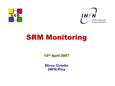 SRM Monitoring 12 th April 2007 Mirco Ciriello INFN-Pisa.