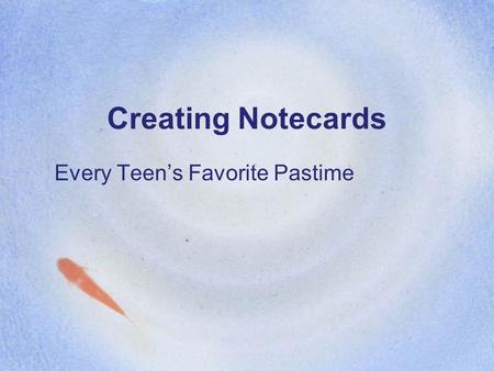 Creating Notecards Every Teen’s Favorite Pastime.