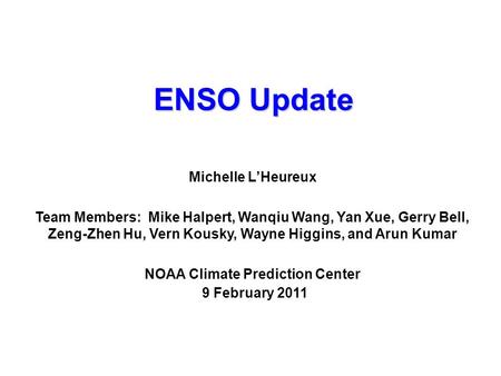 ENSO Update Michelle L’Heureux Team Members: Mike Halpert, Wanqiu Wang, Yan Xue, Gerry Bell, Zeng-Zhen Hu, Vern Kousky, Wayne Higgins, and Arun Kumar NOAA.