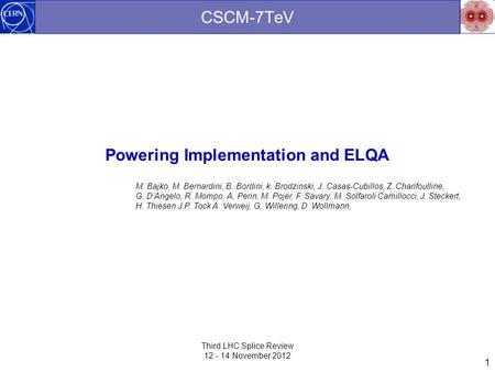 1 CSCM-7TeV Powering Implementation and ELQA Third LHC Splice Review 12 - 14 November 2012 M. Bajko, M. Bernardini, B. Bordini, k. Brodzinski, J. Casas-Cubillos,
