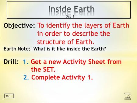 Oneone ES-1 Objective: To identify the layers of Earth in order to describe the structure of Earth. Earth Note: What is it like inside the Earth? Drill: