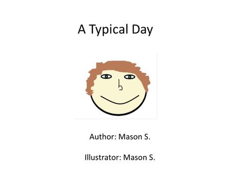 A Typical Day Author: Mason S. Illustrator: Mason S.