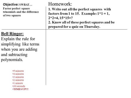 Objective: SWBAT… Factor perfect square trinomials and the difference of two squares Bell Ringer: Explain the rule for simplifying like terms when you.