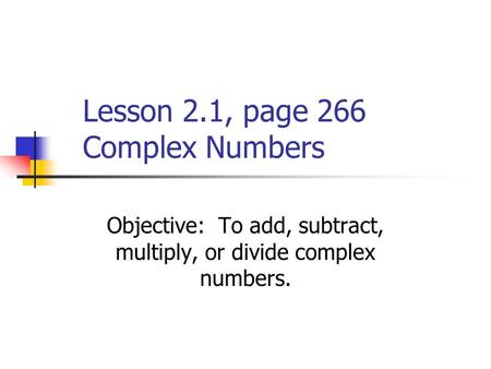 Lesson 2.1, page 266 Complex Numbers Objective: To add, subtract, multiply, or divide complex numbers.
