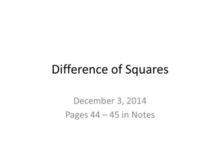 Difference of Squares December 3, 2014 Pages 44 – 45 in Notes.