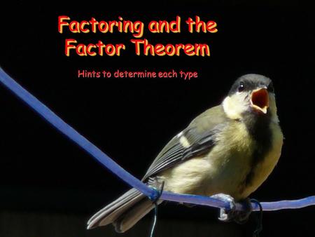 Factoring and the Factor Theorem Hints to determine each type.