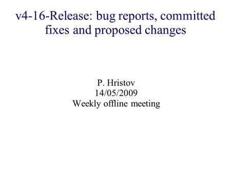 V4-16-Release: bug reports, committed fixes and proposed changes P. Hristov 14/05/2009 Weekly offline meeting.