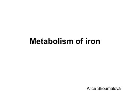 Metabolism of iron Alice Skoumalová. Iron in an organism:  total 3-4 g (2,5 g in hemoglobin)  heme, ferritin, transferrin  two oxidation states: Fe.