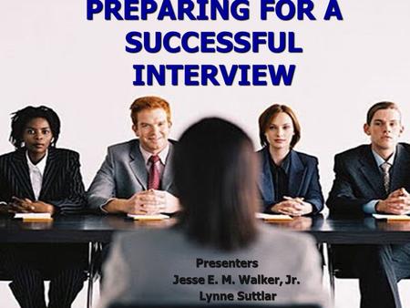 PREPARING FOR A SUCCESSFUL INTERVIEW Presenters Presenters Jesse E. M. Walker, Jr. Jesse E. M. Walker, Jr. Lynne Suttlar Lynne Suttlar.