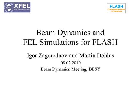 Beam Dynamics and FEL Simulations for FLASH Igor Zagorodnov and Martin Dohlus 08.02.2010 Beam Dynamics Meeting, DESY.