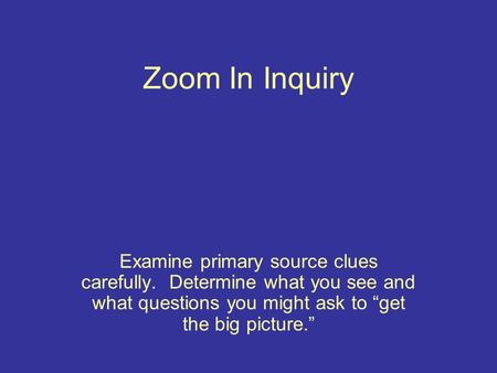 Zoom In Inquiry Examine primary source clues carefully. Determine what you see and what questions you might ask to “get the big picture.”