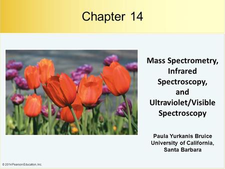 © 2014 Pearson Education, Inc. Mass Spectrometry, Infrared Spectroscopy, and Ultraviolet/Visible Spectroscopy Paula Yurkanis Bruice University of California,