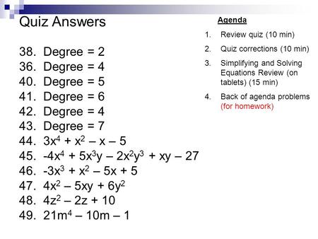 Quiz Answers 38. Degree = 2 36. Degree = 4 40. Degree = 5 41. Degree = 6 42. Degree = 4 43. Degree = 7 44. 3x 4 + x 2 – x – 5 45. -4x 4 + 5x 3 y – 2x 2.