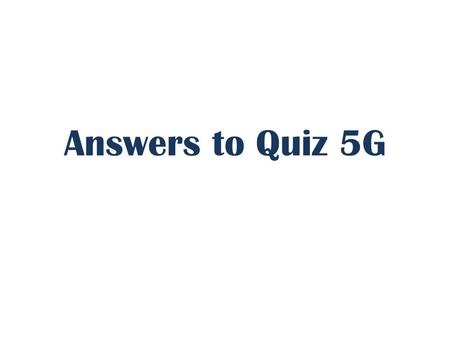 Answers to Quiz 5G. 1.ANS:polyatomic 2.ANS:ions 3.ANS:zero or neutral 4.ANS:B5.ANS:A 6.ANS:C7.ANS:D 8.ANS:C9.ANS:B 10.ANS:C11.ANS:D 12.ANS:D 13.ANS:A.